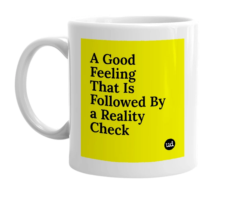 White mug with 'A Good Feeling That Is Followed By a Reality Check' in bold black letters