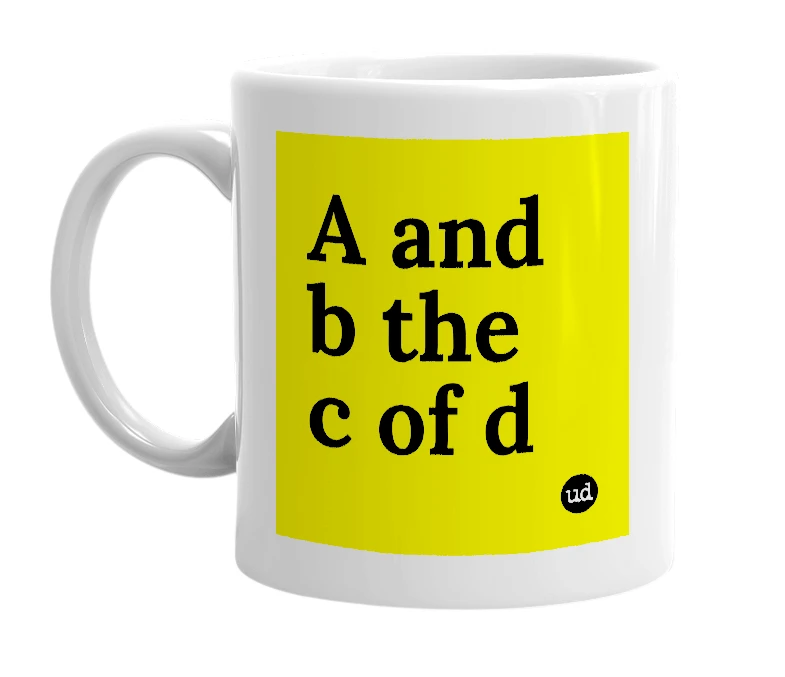 White mug with 'A and b the c of d' in bold black letters