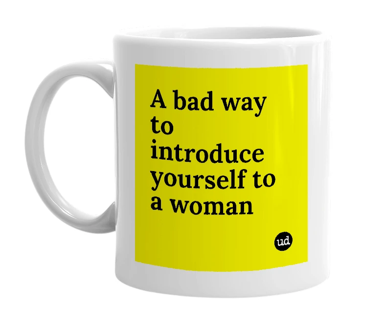 White mug with 'A bad way to introduce yourself to a woman' in bold black letters