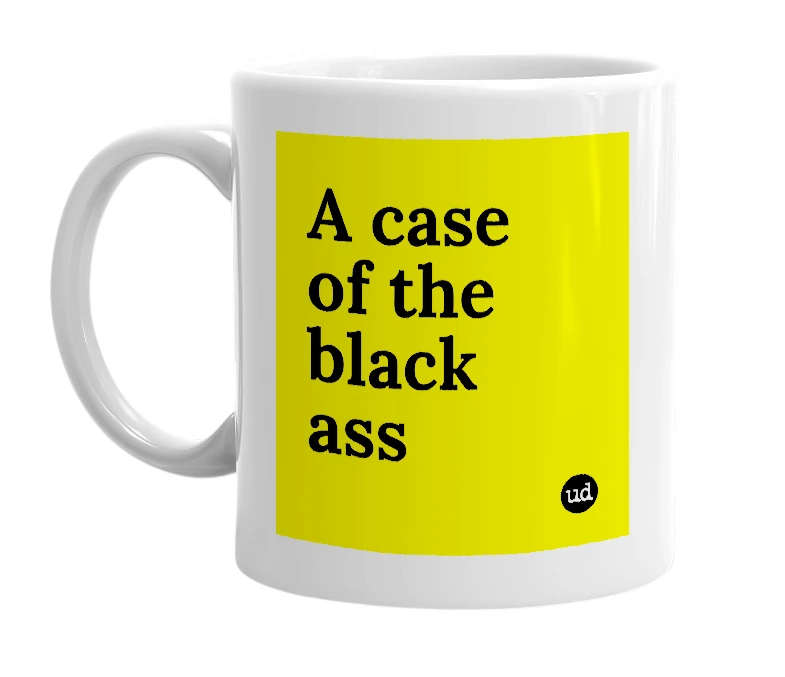 White mug with 'A case of the black ass' in bold black letters