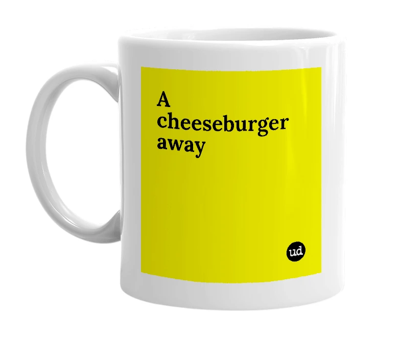 White mug with 'A cheeseburger away' in bold black letters