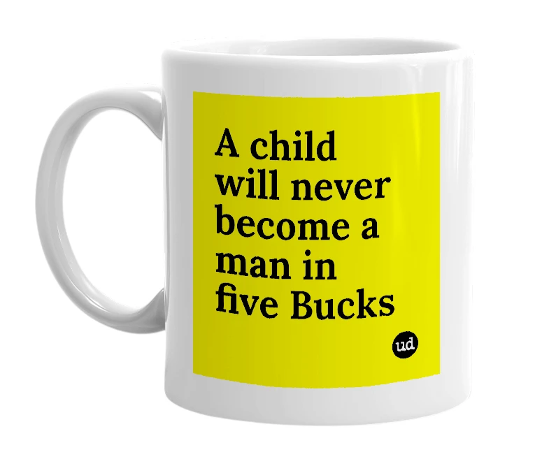 White mug with 'A child will never become a man in five Bucks' in bold black letters