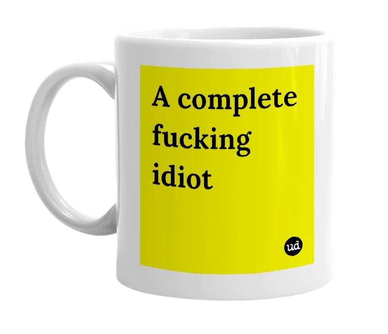 White mug with 'A complete fucking idiot' in bold black letters