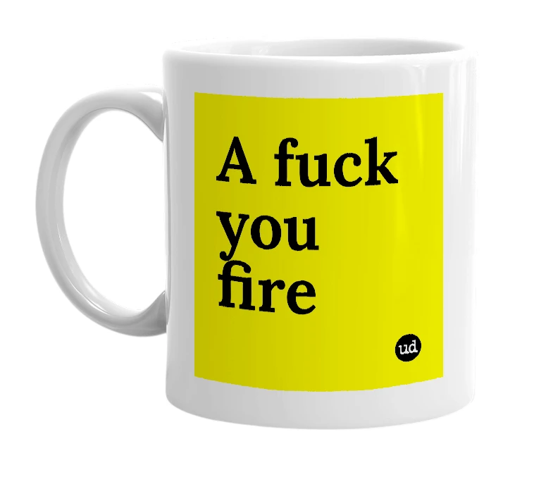 White mug with 'A fuck you fire' in bold black letters