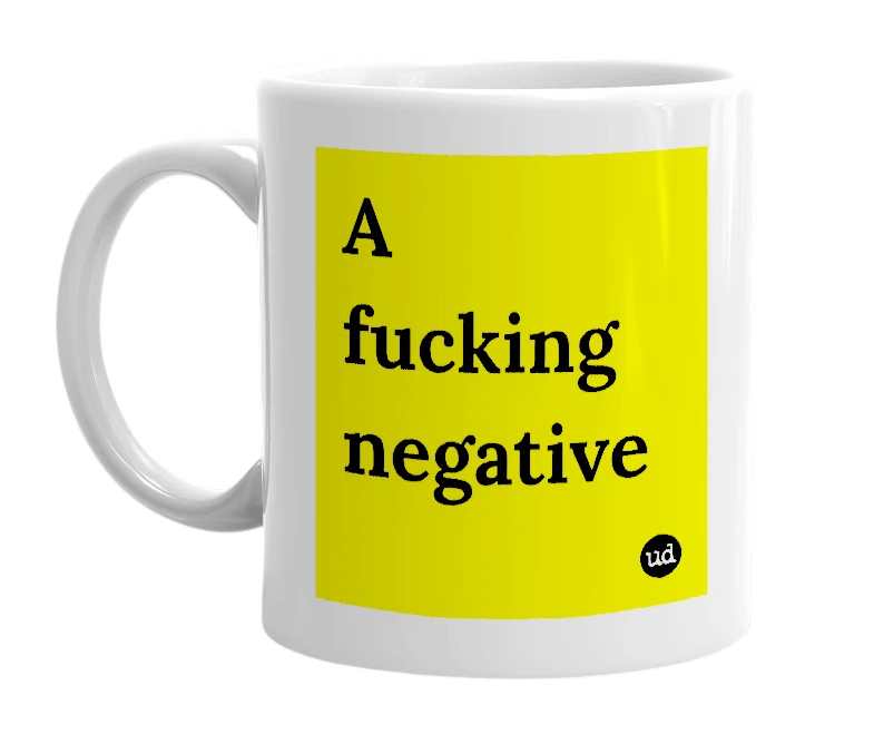 White mug with 'A fucking negative' in bold black letters