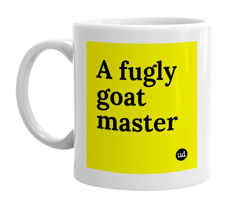 White mug with 'A fugly goat master' in bold black letters
