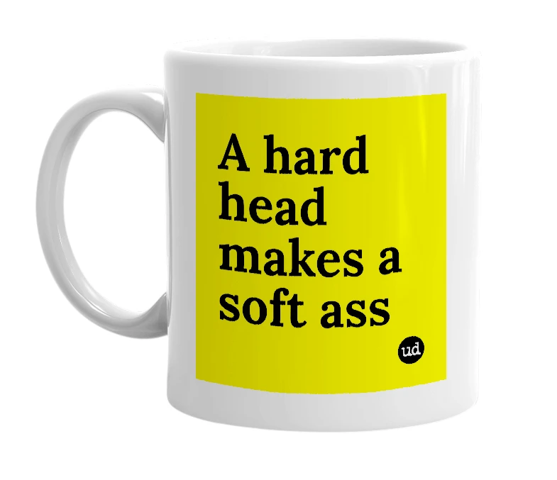 White mug with 'A hard head makes a soft ass' in bold black letters