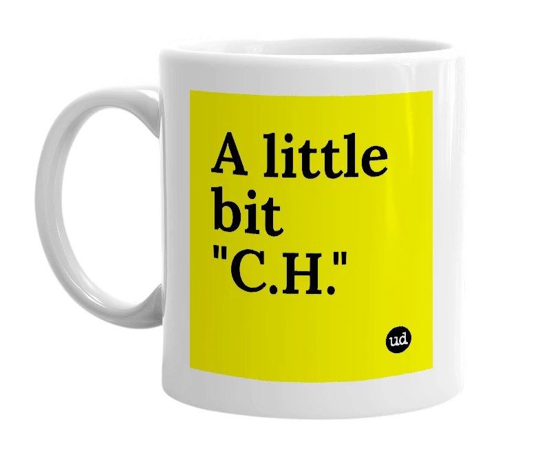 White mug with 'A little bit "C.H."' in bold black letters