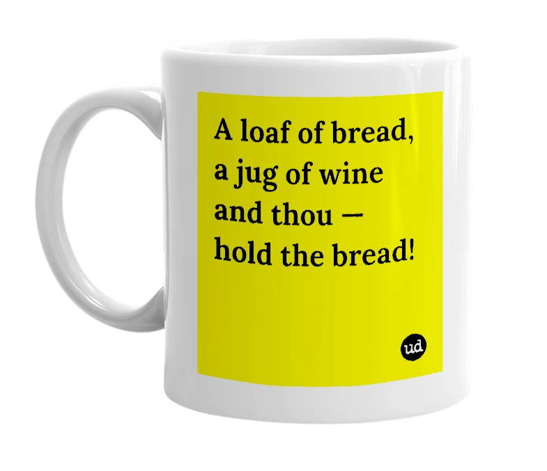 White mug with 'A loaf of bread, a jug of wine and thou — hold the bread!' in bold black letters
