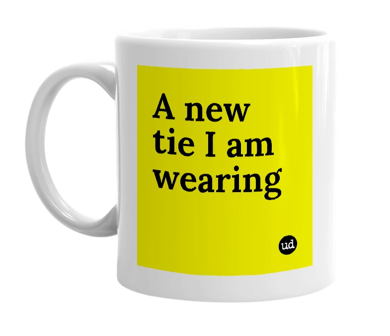 White mug with 'A new tie I am wearing' in bold black letters