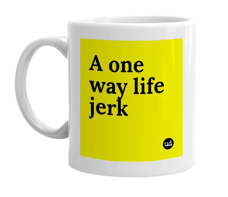 White mug with 'A one way life jerk' in bold black letters