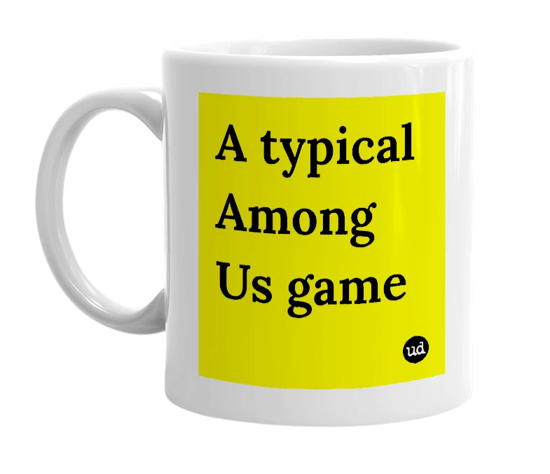 White mug with 'A typical Among Us game' in bold black letters
