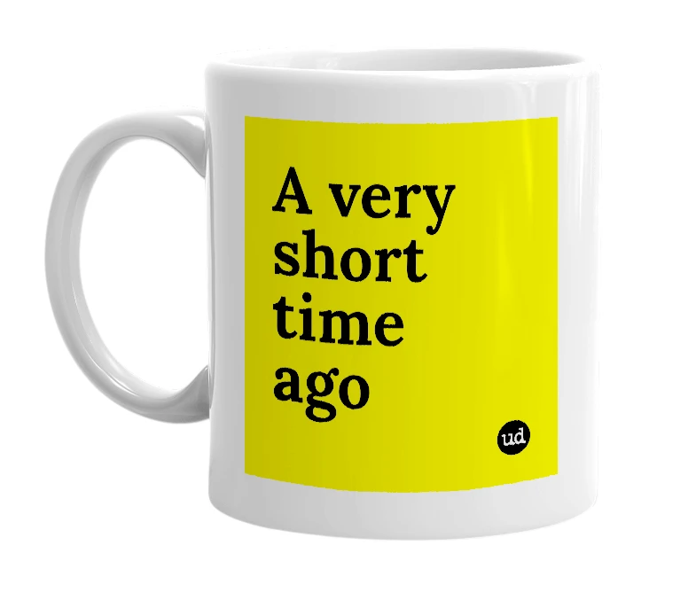 White mug with 'A very short time ago' in bold black letters