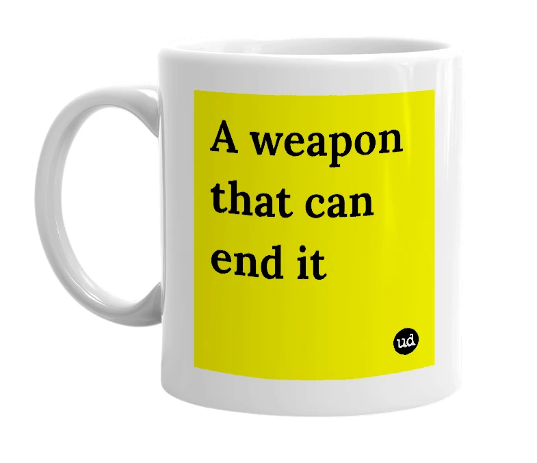 White mug with 'A weapon that can end it' in bold black letters