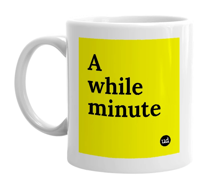 White mug with 'A while minute' in bold black letters