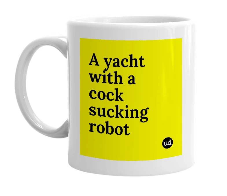 White mug with 'A yacht with a cock sucking robot' in bold black letters