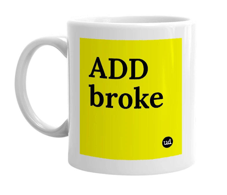 White mug with 'ADD broke' in bold black letters