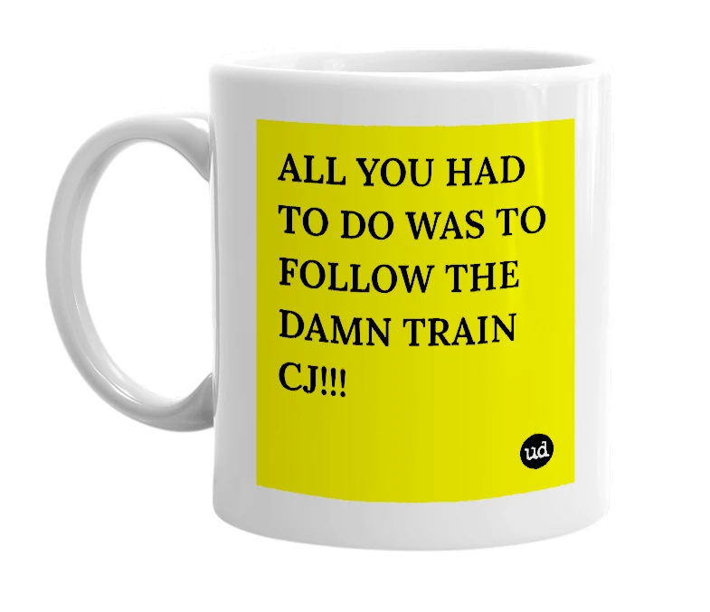 White mug with 'ALL YOU HAD TO DO WAS TO FOLLOW THE DAMN TRAIN CJ!!!' in bold black letters