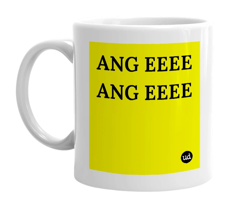 White mug with 'ANG EEEE ANG EEEE' in bold black letters