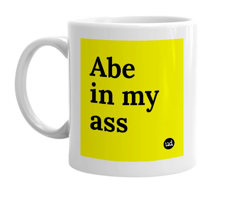White mug with 'Abe in my ass' in bold black letters