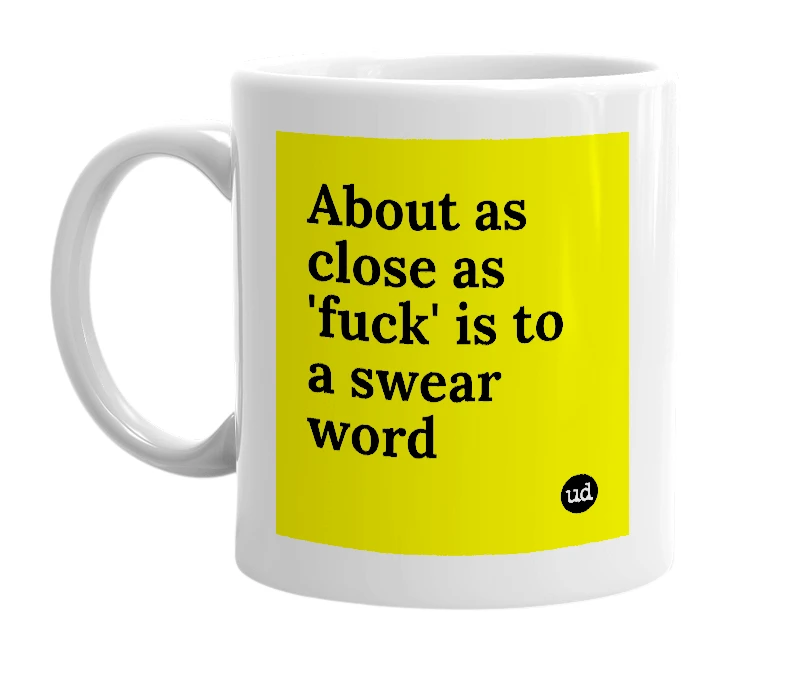 White mug with 'About as close as 'fuck' is to a swear word' in bold black letters