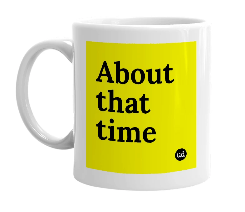 White mug with 'About that time' in bold black letters