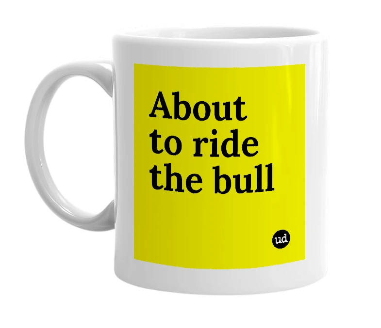White mug with 'About to ride the bull' in bold black letters