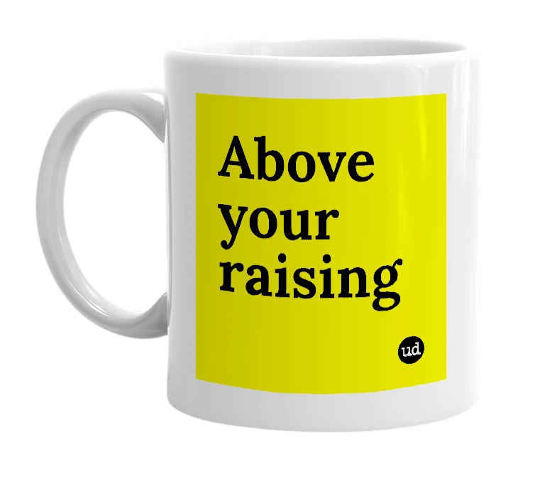 White mug with 'Above your raising' in bold black letters