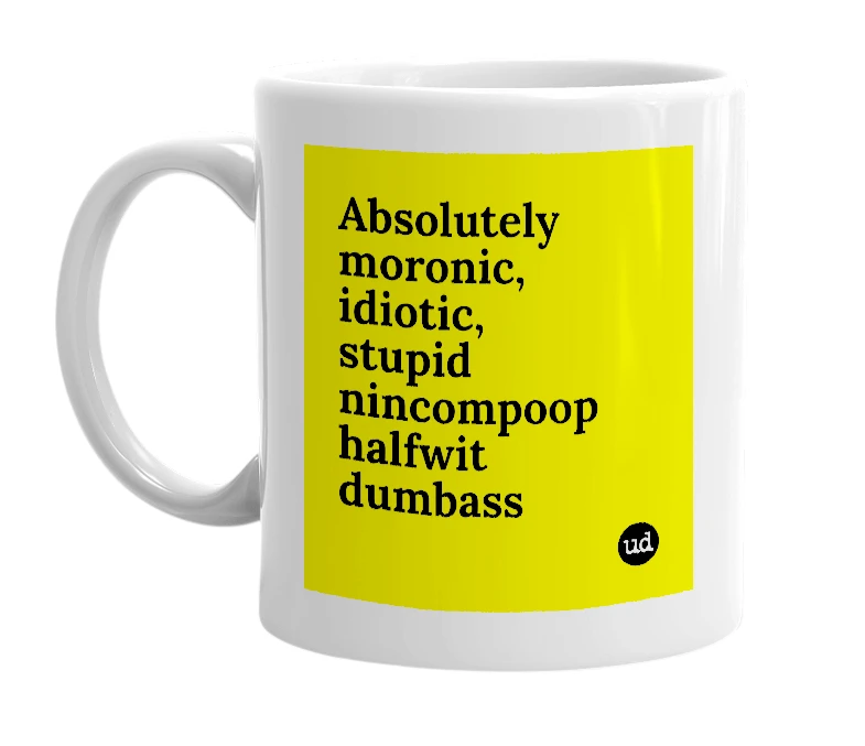 White mug with 'Absolutely moronic, idiotic, stupid nincompoop halfwit dumbass' in bold black letters