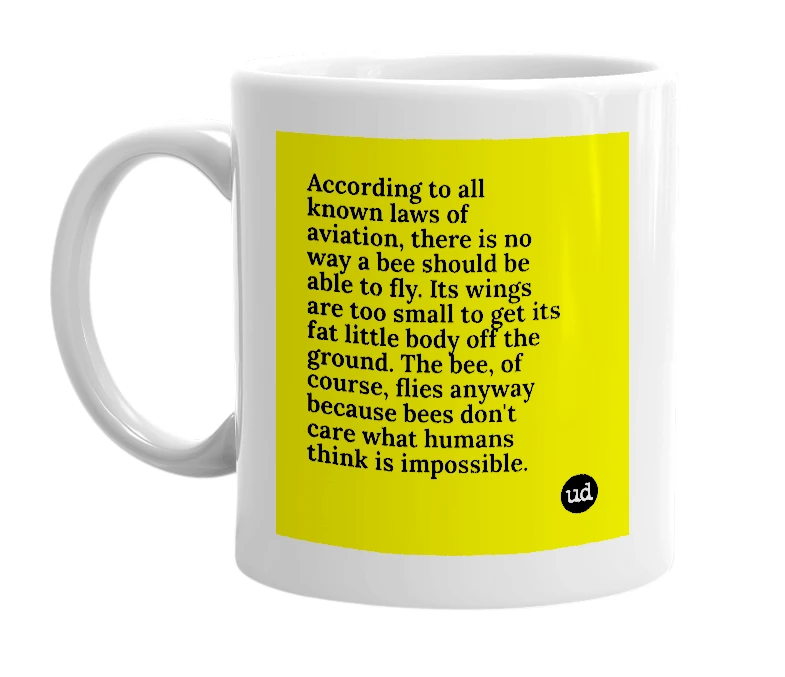 White mug with 'According to all known laws of aviation, there is no way a bee should be able to fly. Its wings are too small to get its fat little body off the ground. The bee, of course, flies anyway because bees don't care what humans think is impossible.' in bold black letters