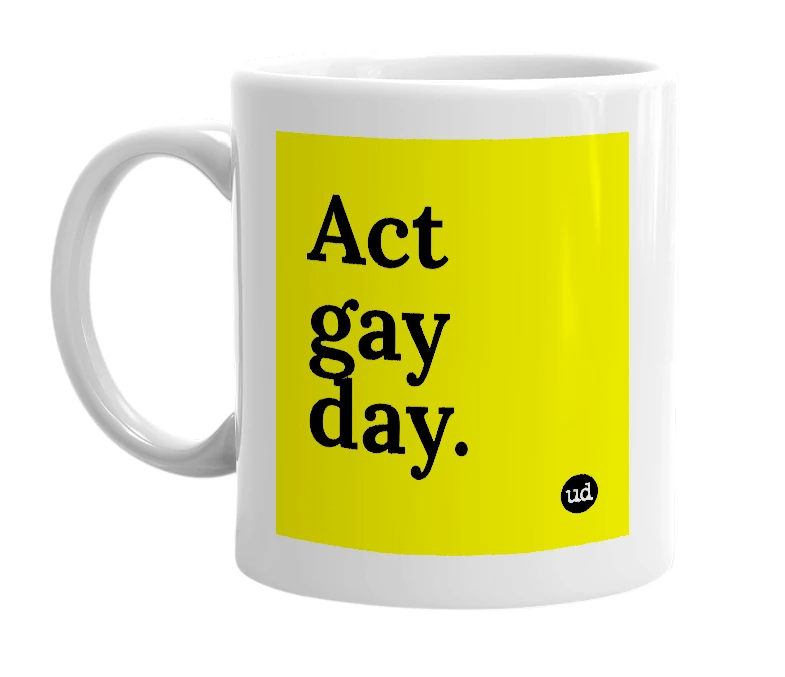 White mug with 'Act gay day.' in bold black letters