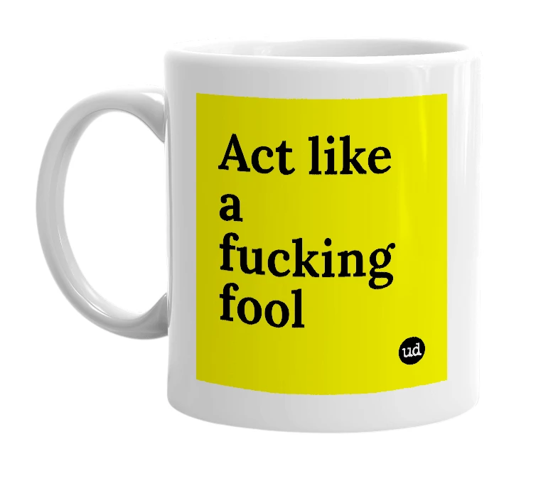 White mug with 'Act like a fucking fool' in bold black letters