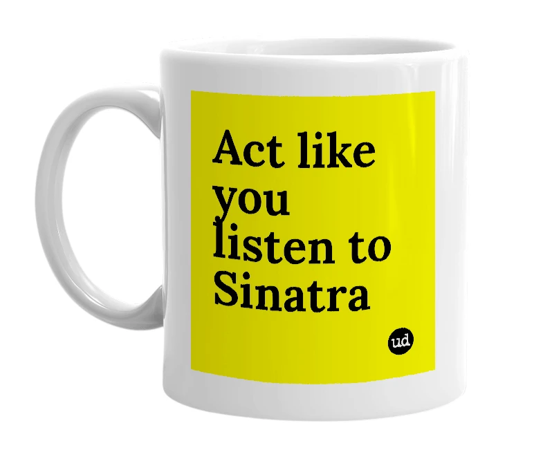 White mug with 'Act like you listen to Sinatra' in bold black letters