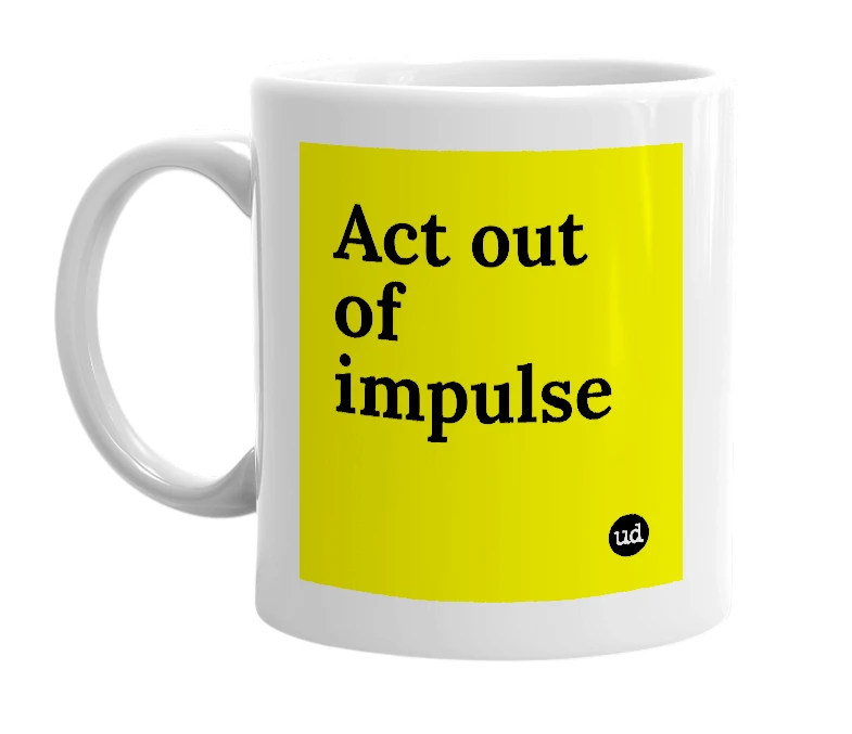 White mug with 'Act out of impulse' in bold black letters