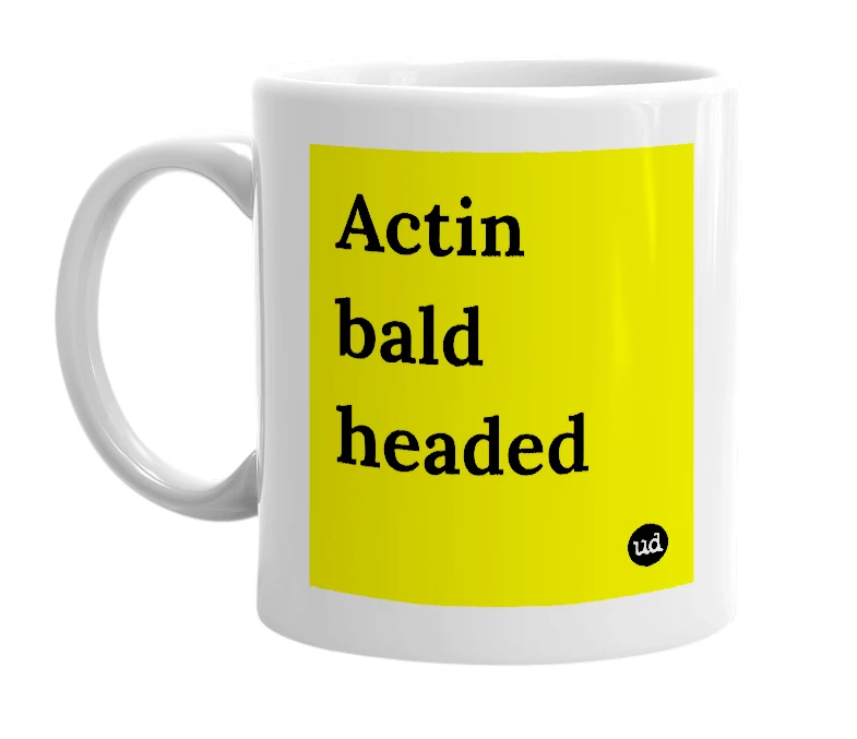 White mug with 'Actin bald headed' in bold black letters