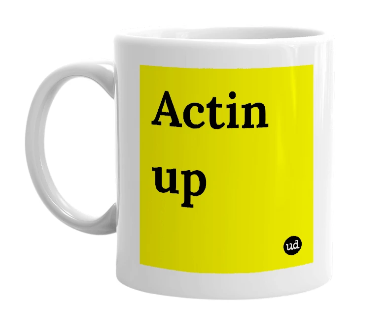 White mug with 'Actin up' in bold black letters