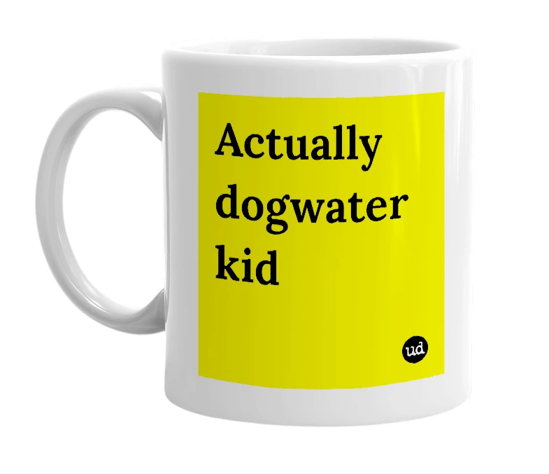 White mug with 'Actually dogwater kid' in bold black letters