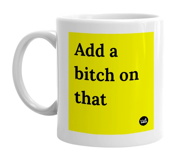 White mug with 'Add a bitch on that' in bold black letters
