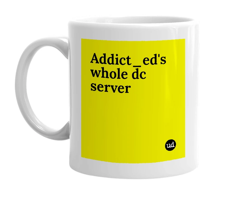 White mug with 'Addict_ed's whole dc server' in bold black letters