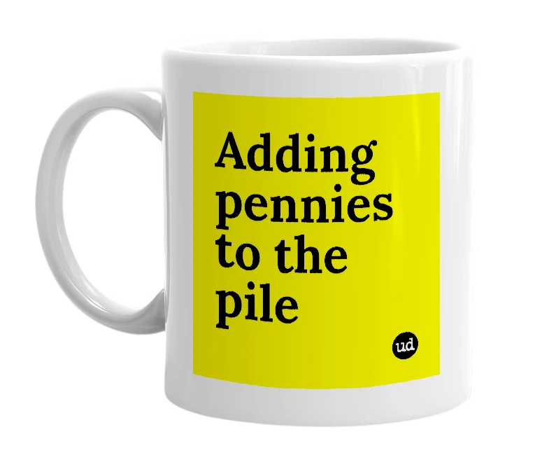 White mug with 'Adding pennies to the pile' in bold black letters