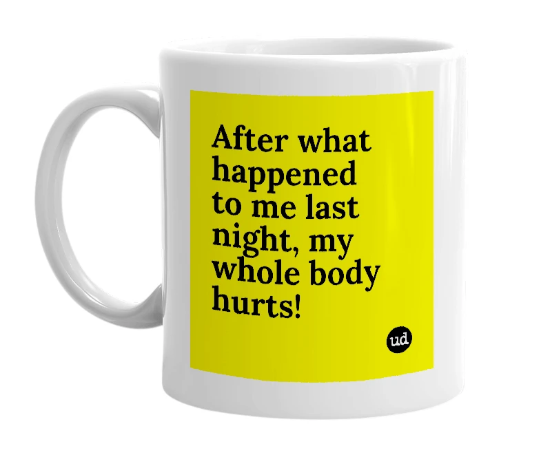 White mug with 'After what happened to me last night, my whole body hurts!' in bold black letters