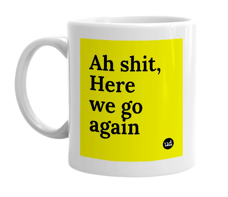 White mug with 'Ah shit, Here we go again' in bold black letters