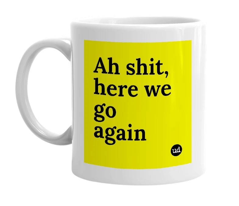 White mug with 'Ah shit, here we go again' in bold black letters