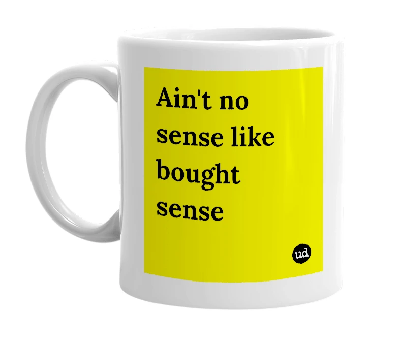 White mug with 'Ain't no sense like bought sense' in bold black letters