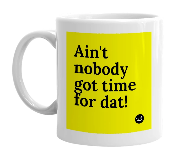 White mug with 'Ain't nobody got time for dat!' in bold black letters