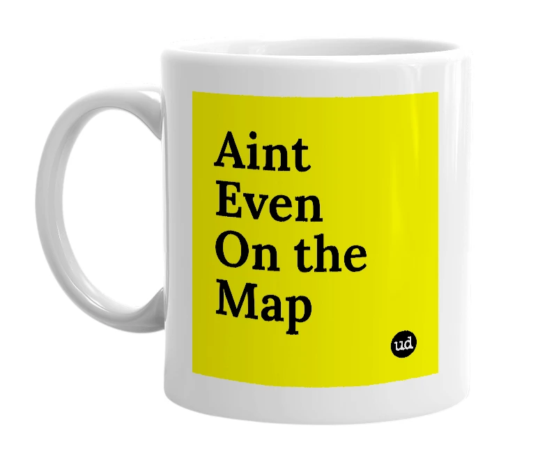 White mug with 'Aint Even On the Map' in bold black letters