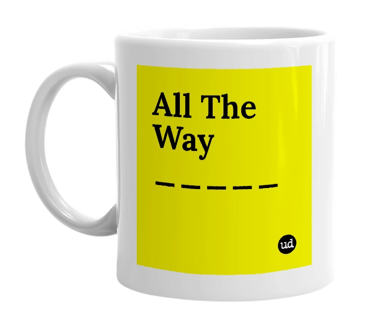White mug with 'All The Way _____' in bold black letters