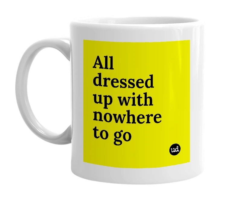 White mug with 'All dressed up with nowhere to go' in bold black letters