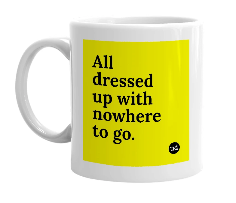 White mug with 'All dressed up with nowhere to go.' in bold black letters