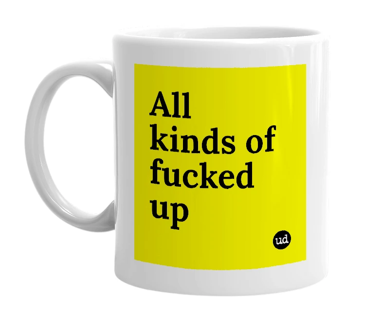White mug with 'All kinds of fucked up' in bold black letters